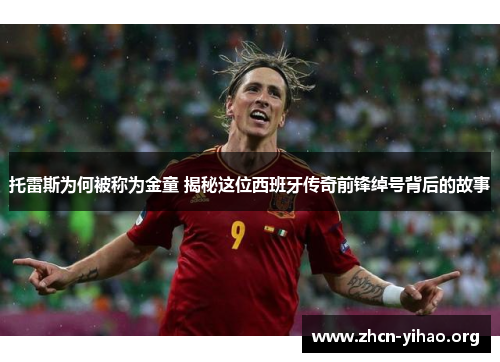 托雷斯为何被称为金童 揭秘这位西班牙传奇前锋绰号背后的故事