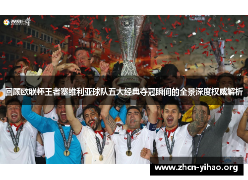 回顾欧联杯王者塞维利亚球队五大经典夺冠瞬间的全景深度权威解析