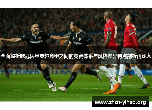 全面解析欧冠法甲英超意甲之间的竞赛体系与风格差异特点剖析再深入